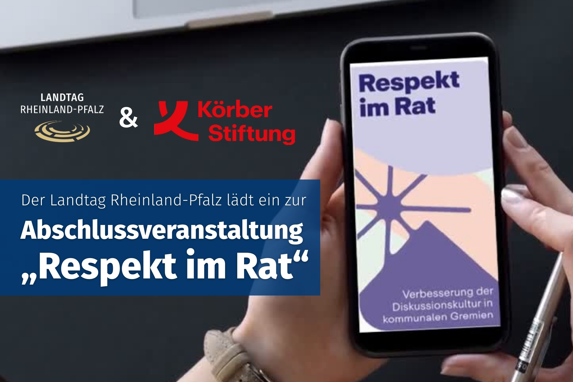 Hände einer Frau halten ein Smartphone, Auf dem Display steht: Respekt im Rat - Verbesserung der Diskussionskultur in kommunalen Gremien. Links daneben das Logo des Landtags Rheinland-Pfalz und der Körber Stiftung. Darunter ein Banner mit dem Text "Der Landtag Rheinland-Pfalz lädt ein zur Abschlussveranstaltung "Respekt im Rat".